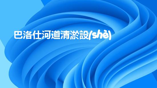 巴洛仕河道清淤設(shè)備，行業(yè)領(lǐng)先，質(zhì)量杰出！